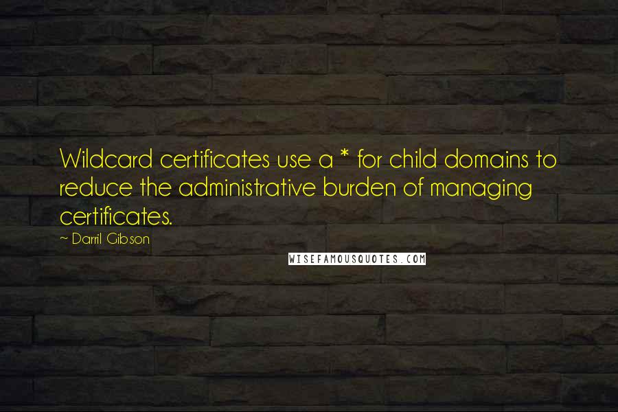 Darril Gibson Quotes: Wildcard certificates use a * for child domains to reduce the administrative burden of managing certificates.