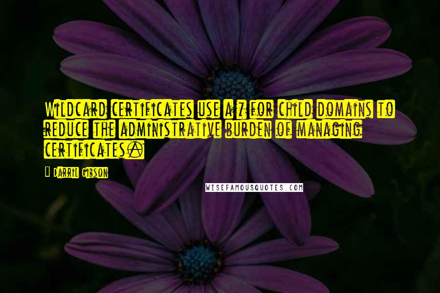 Darril Gibson Quotes: Wildcard certificates use a * for child domains to reduce the administrative burden of managing certificates.