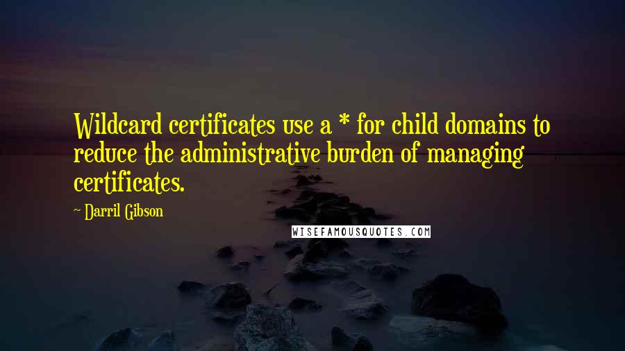 Darril Gibson Quotes: Wildcard certificates use a * for child domains to reduce the administrative burden of managing certificates.