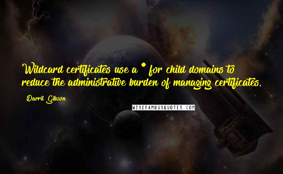 Darril Gibson Quotes: Wildcard certificates use a * for child domains to reduce the administrative burden of managing certificates.