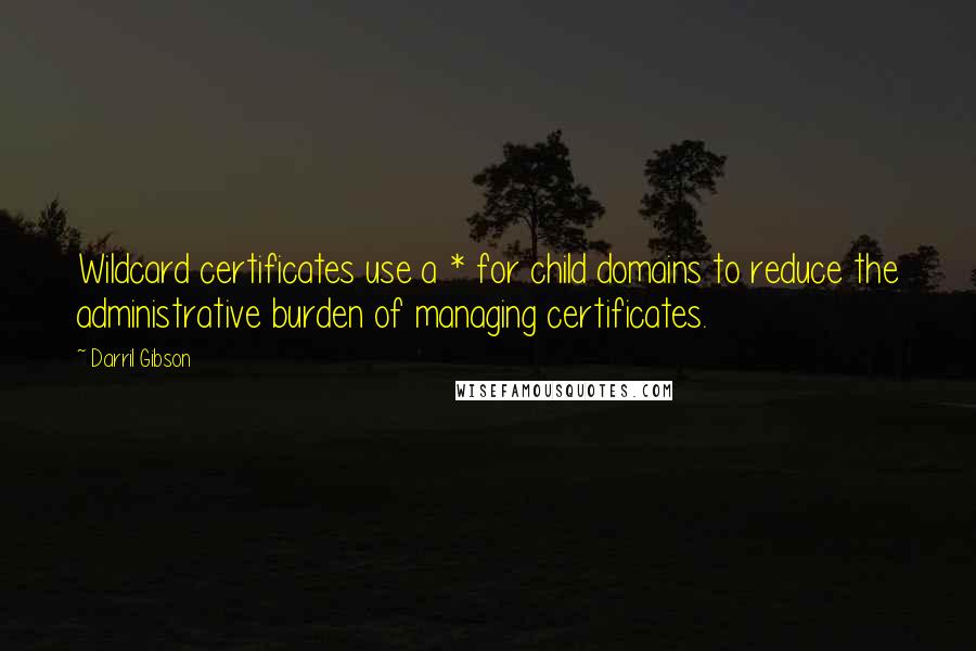 Darril Gibson Quotes: Wildcard certificates use a * for child domains to reduce the administrative burden of managing certificates.