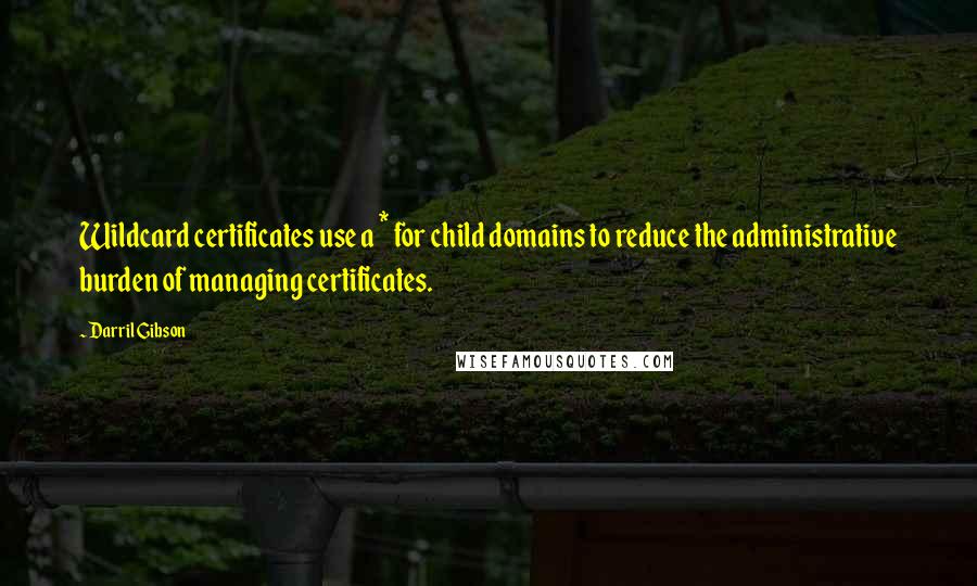 Darril Gibson Quotes: Wildcard certificates use a * for child domains to reduce the administrative burden of managing certificates.