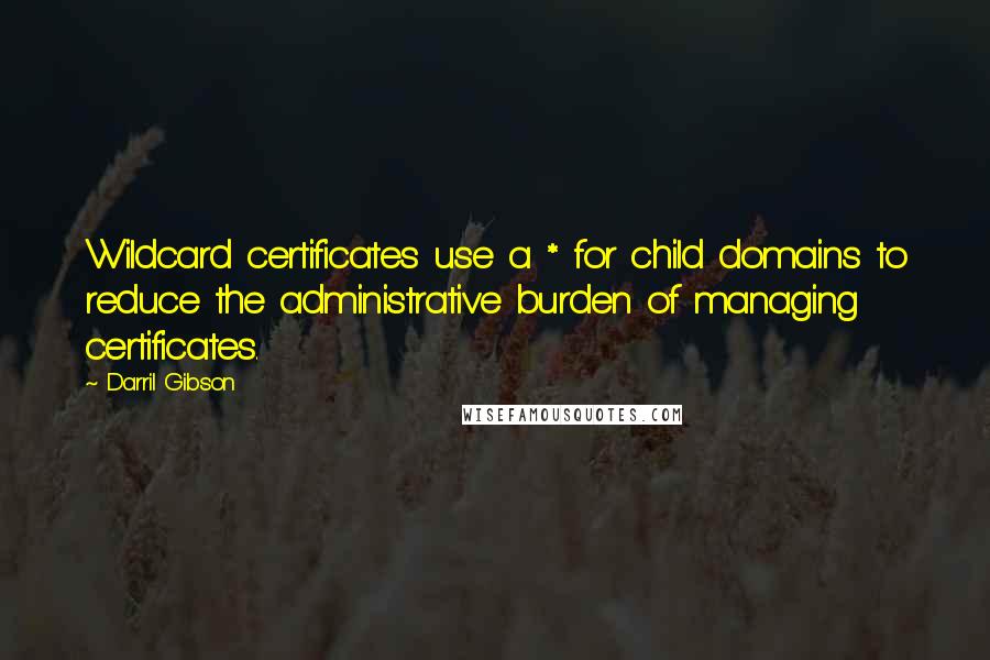 Darril Gibson Quotes: Wildcard certificates use a * for child domains to reduce the administrative burden of managing certificates.