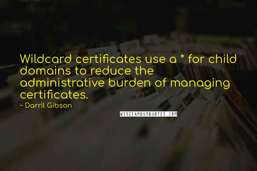 Darril Gibson Quotes: Wildcard certificates use a * for child domains to reduce the administrative burden of managing certificates.