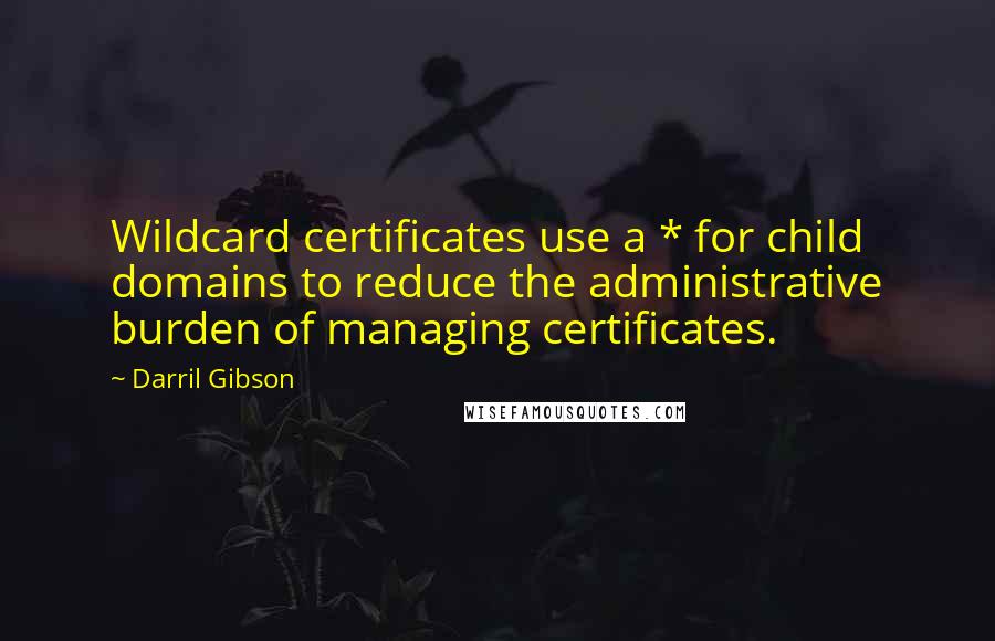 Darril Gibson Quotes: Wildcard certificates use a * for child domains to reduce the administrative burden of managing certificates.