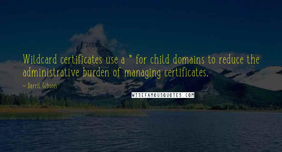 Darril Gibson Quotes: Wildcard certificates use a * for child domains to reduce the administrative burden of managing certificates.