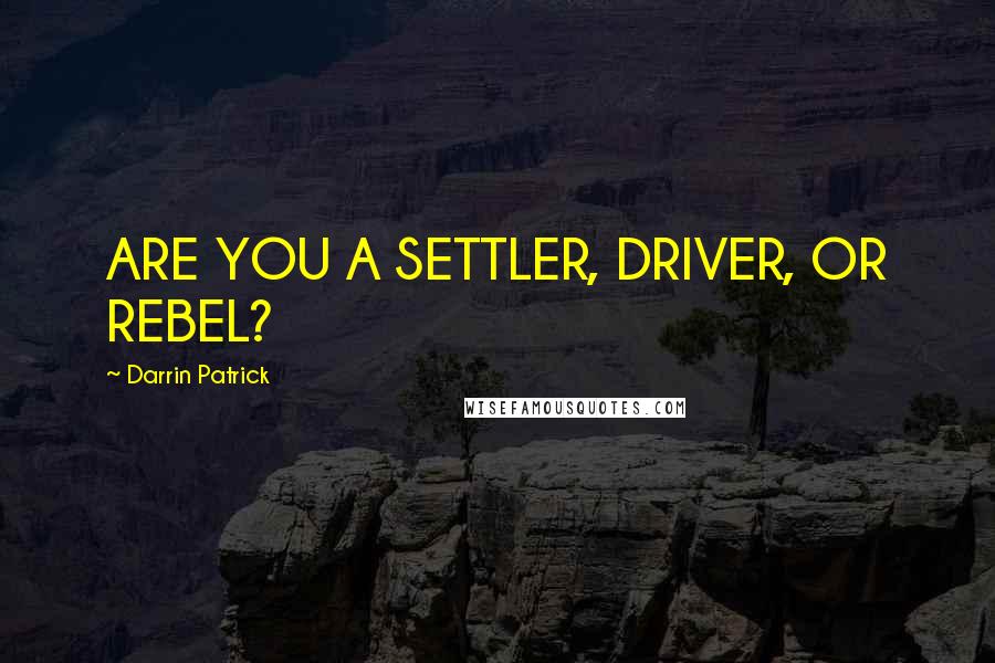 Darrin Patrick Quotes: ARE YOU A SETTLER, DRIVER, OR REBEL?