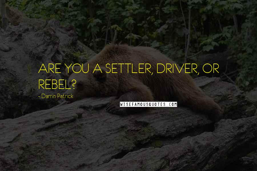 Darrin Patrick Quotes: ARE YOU A SETTLER, DRIVER, OR REBEL?