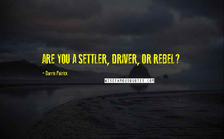 Darrin Patrick Quotes: ARE YOU A SETTLER, DRIVER, OR REBEL?