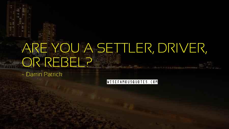 Darrin Patrick Quotes: ARE YOU A SETTLER, DRIVER, OR REBEL?