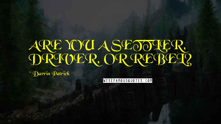 Darrin Patrick Quotes: ARE YOU A SETTLER, DRIVER, OR REBEL?