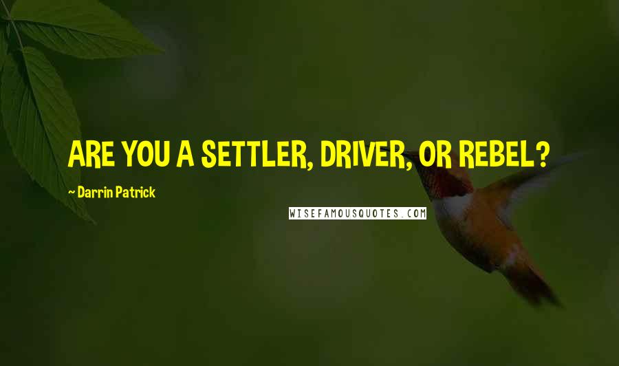 Darrin Patrick Quotes: ARE YOU A SETTLER, DRIVER, OR REBEL?