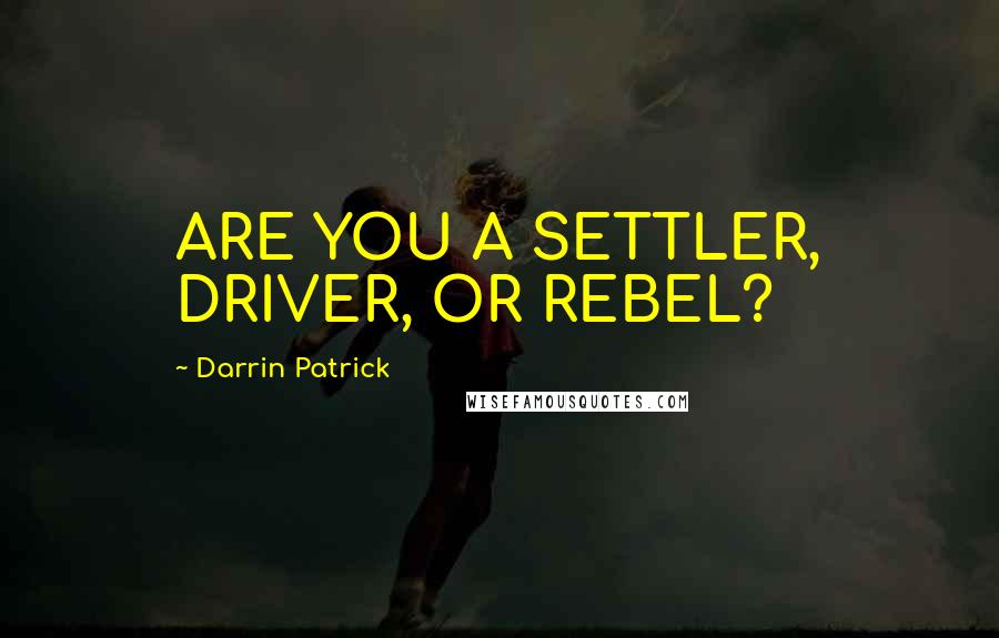 Darrin Patrick Quotes: ARE YOU A SETTLER, DRIVER, OR REBEL?