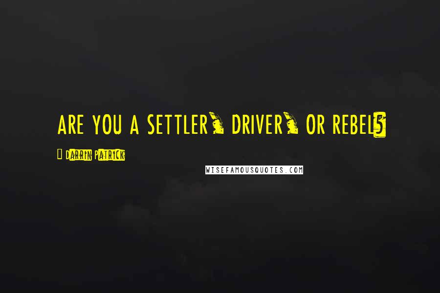 Darrin Patrick Quotes: ARE YOU A SETTLER, DRIVER, OR REBEL?