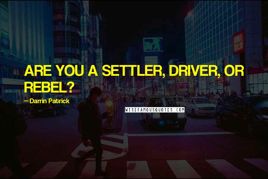 Darrin Patrick Quotes: ARE YOU A SETTLER, DRIVER, OR REBEL?