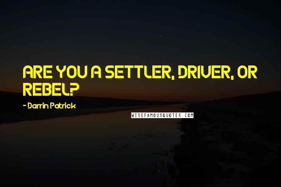 Darrin Patrick Quotes: ARE YOU A SETTLER, DRIVER, OR REBEL?