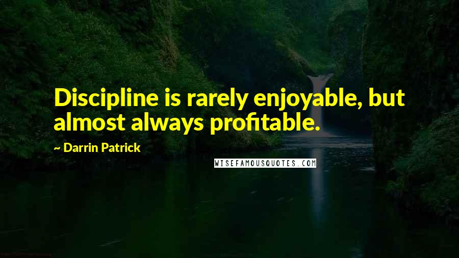 Darrin Patrick Quotes: Discipline is rarely enjoyable, but almost always profitable.