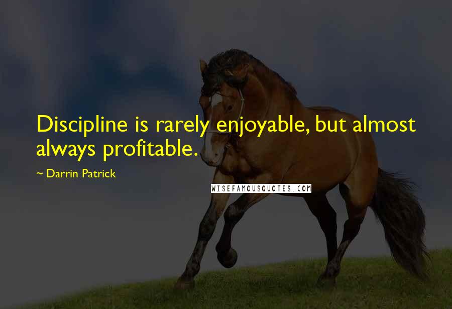 Darrin Patrick Quotes: Discipline is rarely enjoyable, but almost always profitable.