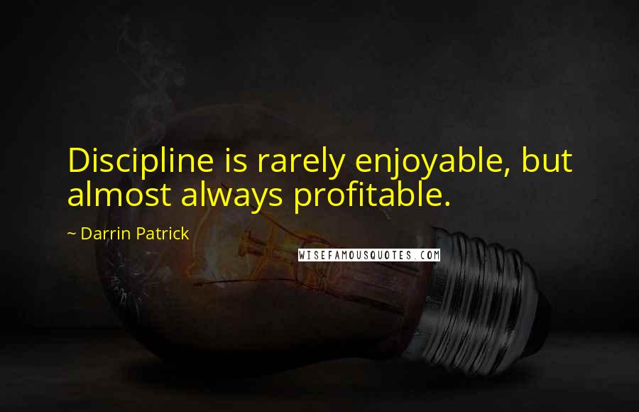 Darrin Patrick Quotes: Discipline is rarely enjoyable, but almost always profitable.