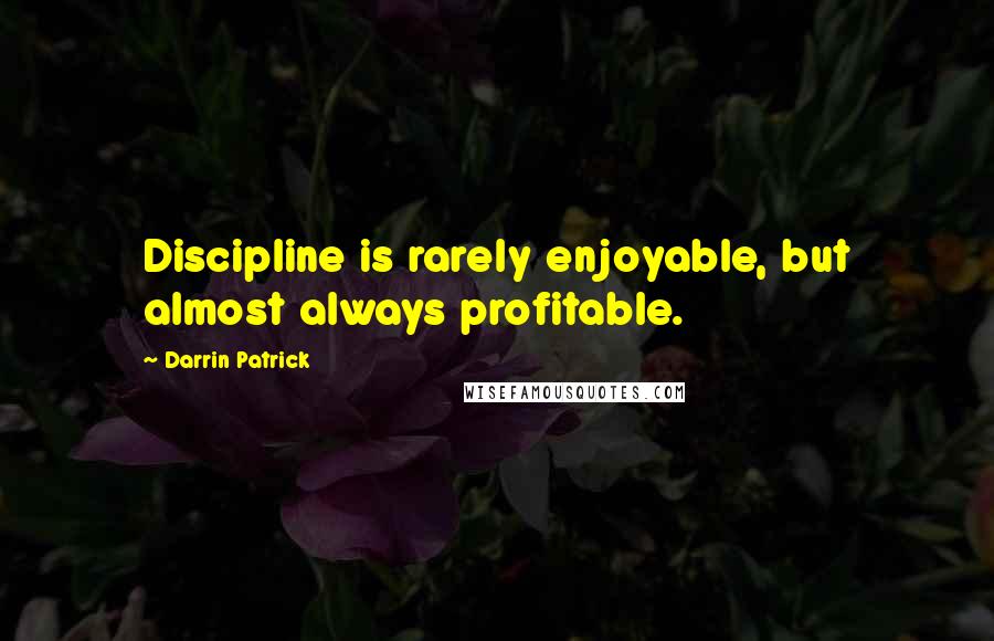 Darrin Patrick Quotes: Discipline is rarely enjoyable, but almost always profitable.