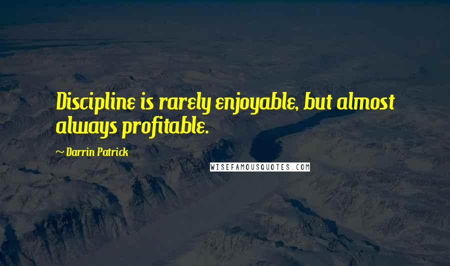 Darrin Patrick Quotes: Discipline is rarely enjoyable, but almost always profitable.