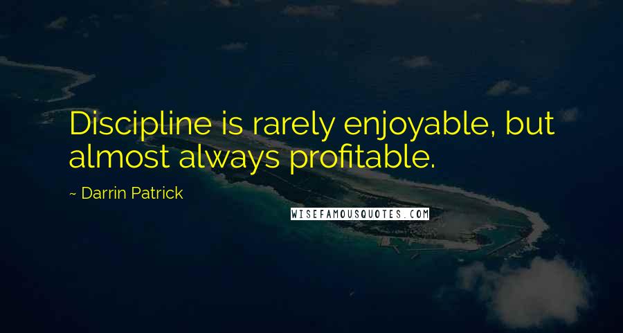 Darrin Patrick Quotes: Discipline is rarely enjoyable, but almost always profitable.