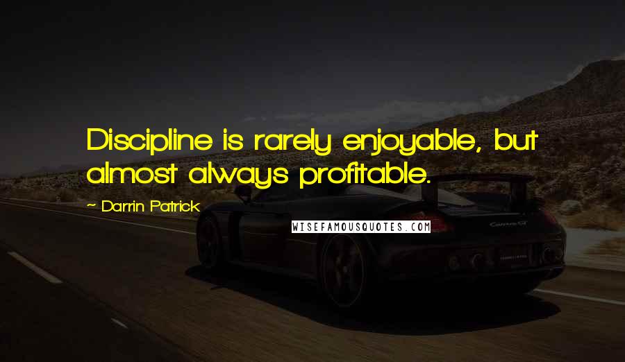 Darrin Patrick Quotes: Discipline is rarely enjoyable, but almost always profitable.