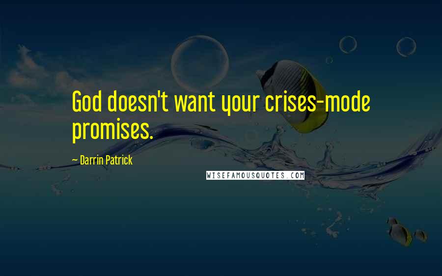 Darrin Patrick Quotes: God doesn't want your crises-mode promises.