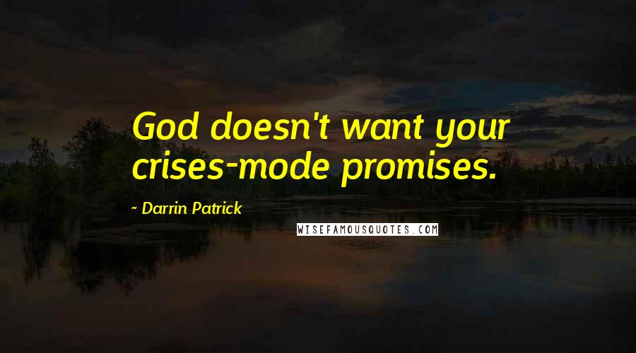 Darrin Patrick Quotes: God doesn't want your crises-mode promises.