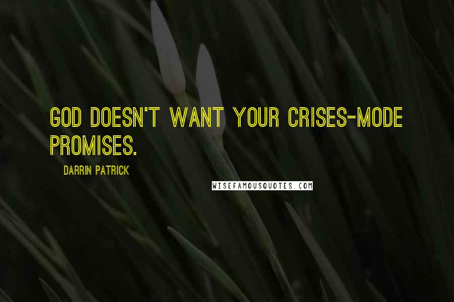 Darrin Patrick Quotes: God doesn't want your crises-mode promises.