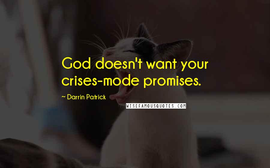 Darrin Patrick Quotes: God doesn't want your crises-mode promises.