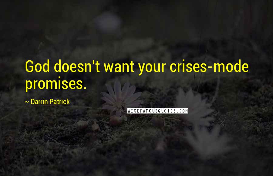 Darrin Patrick Quotes: God doesn't want your crises-mode promises.