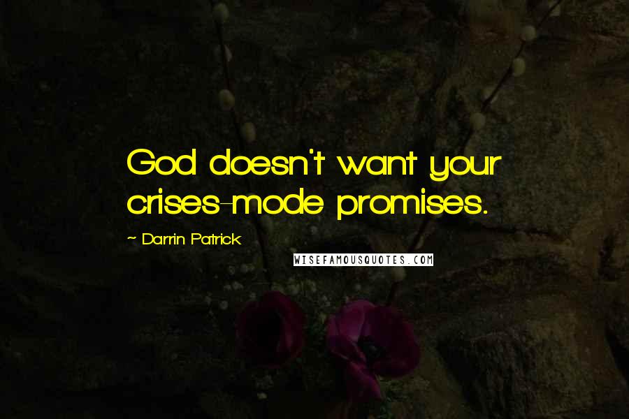 Darrin Patrick Quotes: God doesn't want your crises-mode promises.