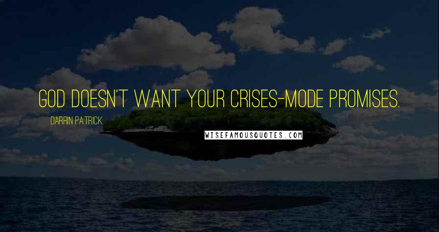 Darrin Patrick Quotes: God doesn't want your crises-mode promises.