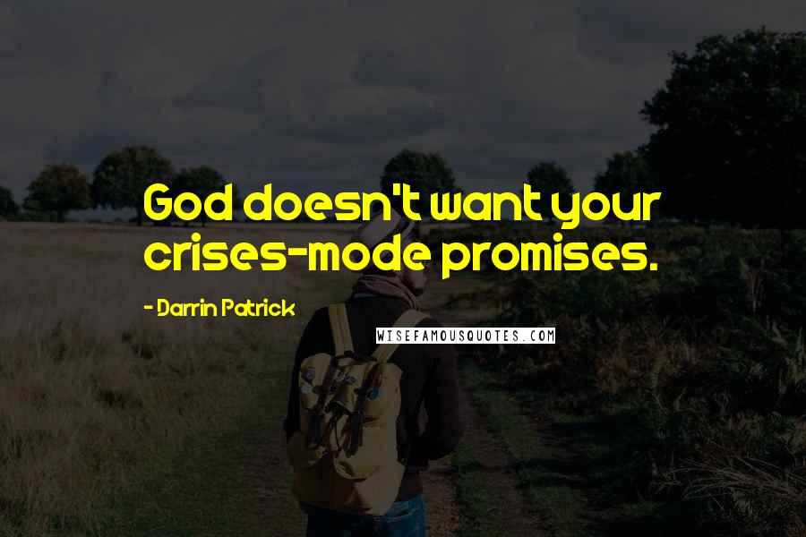 Darrin Patrick Quotes: God doesn't want your crises-mode promises.