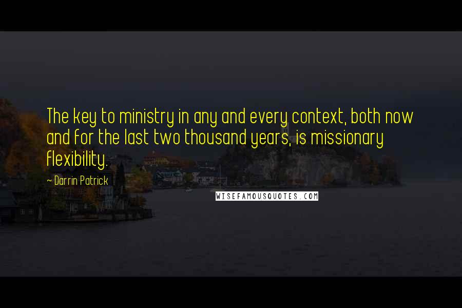 Darrin Patrick Quotes: The key to ministry in any and every context, both now and for the last two thousand years, is missionary flexibility.