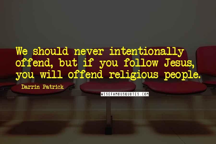 Darrin Patrick Quotes: We should never intentionally offend, but if you follow Jesus, you will offend religious people.