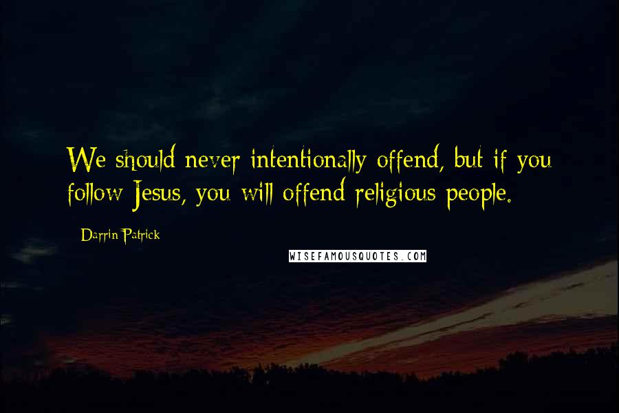 Darrin Patrick Quotes: We should never intentionally offend, but if you follow Jesus, you will offend religious people.