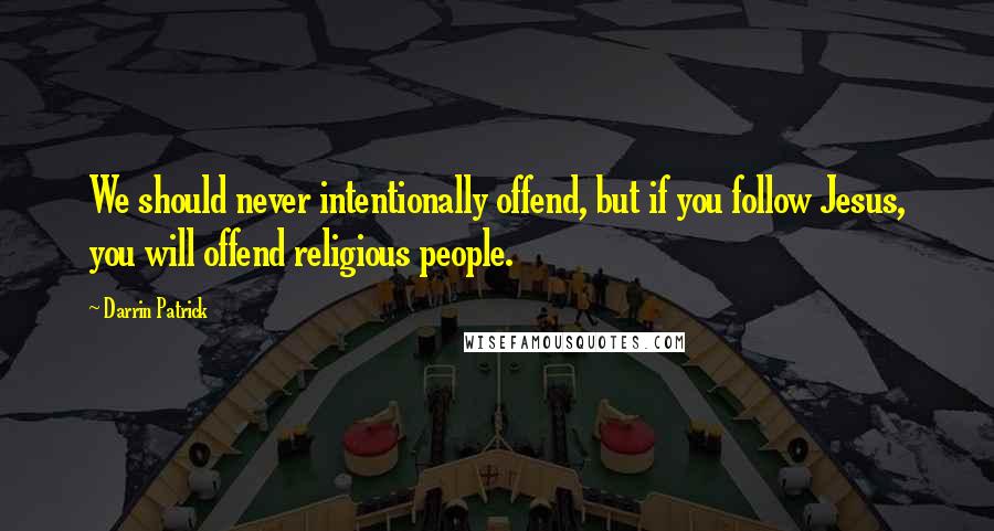 Darrin Patrick Quotes: We should never intentionally offend, but if you follow Jesus, you will offend religious people.