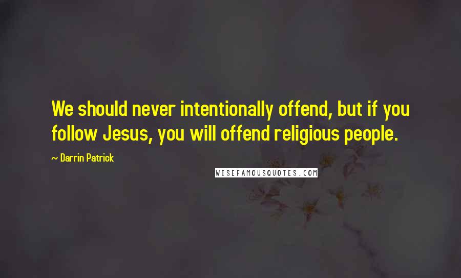 Darrin Patrick Quotes: We should never intentionally offend, but if you follow Jesus, you will offend religious people.