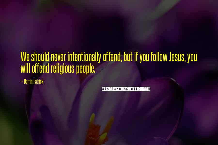 Darrin Patrick Quotes: We should never intentionally offend, but if you follow Jesus, you will offend religious people.