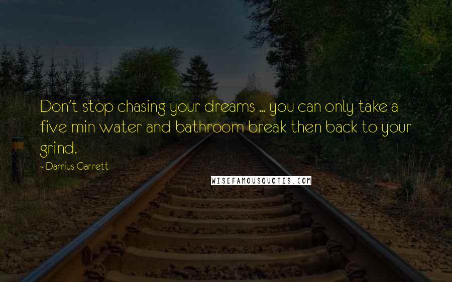 Darrius Garrett Quotes: Don't stop chasing your dreams ... you can only take a five min water and bathroom break then back to your grind.