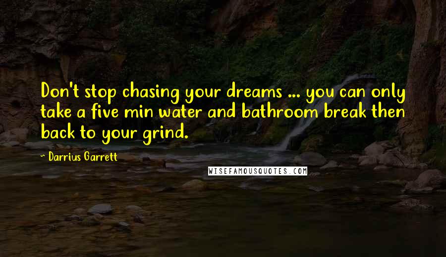 Darrius Garrett Quotes: Don't stop chasing your dreams ... you can only take a five min water and bathroom break then back to your grind.