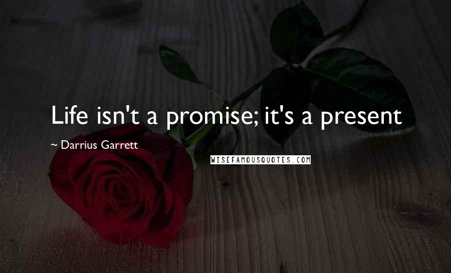 Darrius Garrett Quotes: Life isn't a promise; it's a present