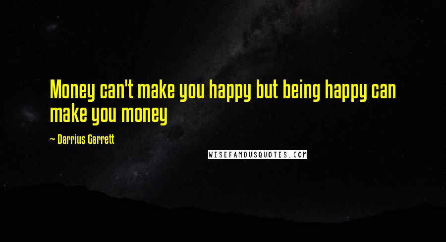 Darrius Garrett Quotes: Money can't make you happy but being happy can make you money