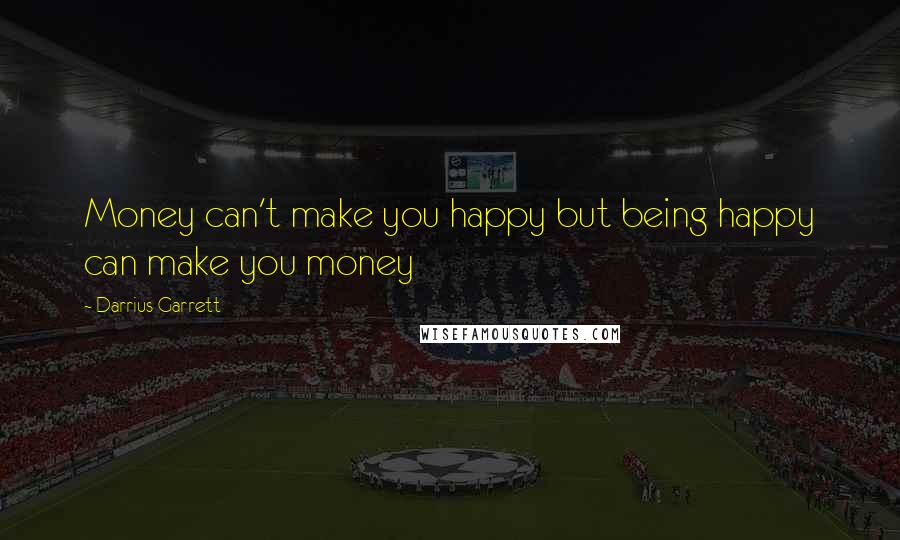 Darrius Garrett Quotes: Money can't make you happy but being happy can make you money