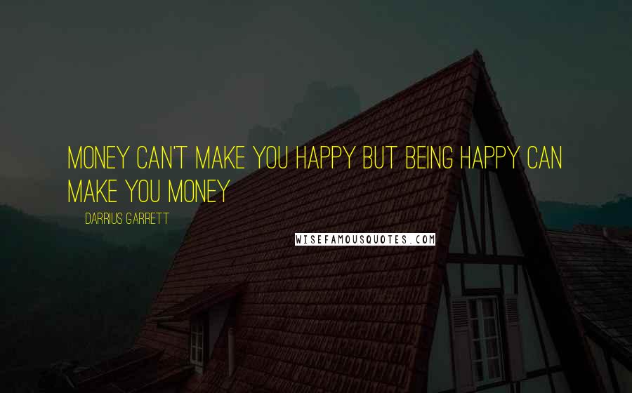 Darrius Garrett Quotes: Money can't make you happy but being happy can make you money