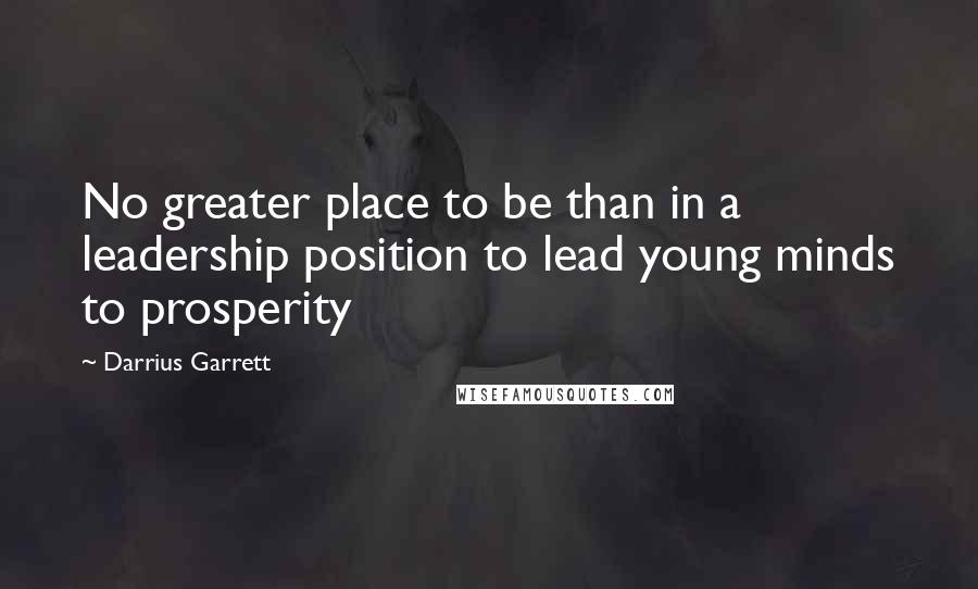 Darrius Garrett Quotes: No greater place to be than in a leadership position to lead young minds to prosperity