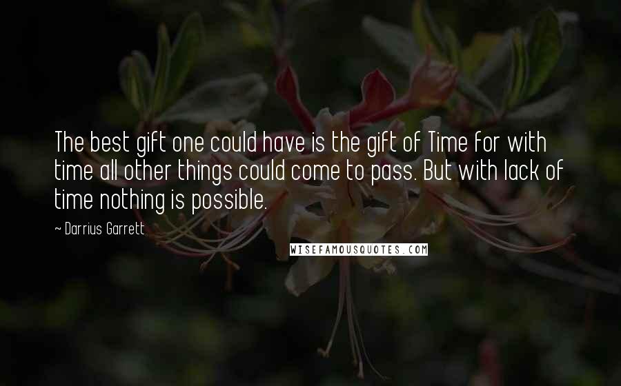 Darrius Garrett Quotes: The best gift one could have is the gift of Time for with time all other things could come to pass. But with lack of time nothing is possible.