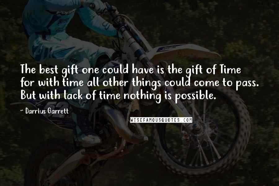 Darrius Garrett Quotes: The best gift one could have is the gift of Time for with time all other things could come to pass. But with lack of time nothing is possible.